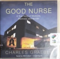 The Good Nurse - A True Story of Medicine, Madness and Murder written by Charles Graeber performed by Will Collyer on CD (Unabridged)